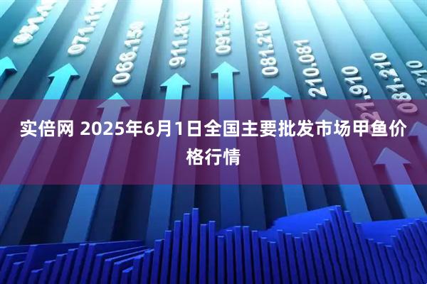 实倍网 2025年6月1日全国主要批发市场甲鱼价格行情