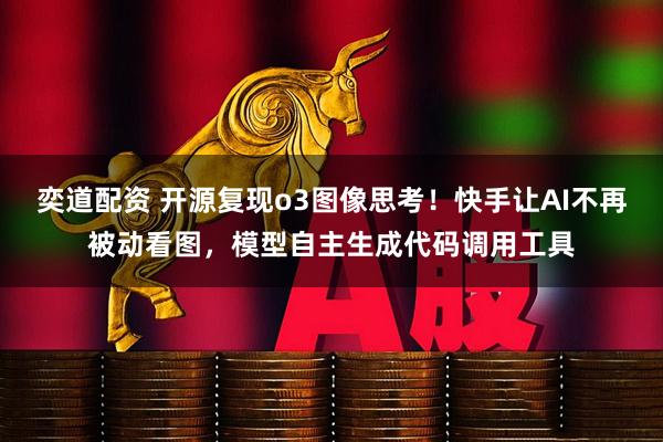 奕道配资 开源复现o3图像思考！快手让AI不再被动看图，模型自主生成代码调用工具