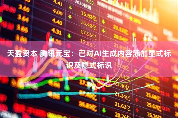 天盈资本 腾讯元宝：已对AI生成内容添加显式标识及隐式标识