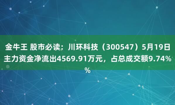 金牛王 股市必读：川环科技（300547）5月19日主力资金净流出4569.91万元，占总成交额9.74%
