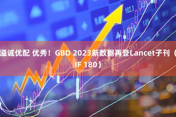 溢诚优配 优秀！GBD 2023新数据再登Lancet子刊（IF 180）