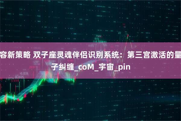 容新策略 双子座灵魂伴侣识别系统：第三宫激活的量子纠缠_coM_宇宙_pin