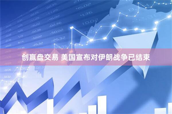 创赢盘交易 美国宣布对伊朗战争已结束